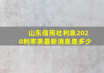 山东信用社利息2020利率表最新消息是多少