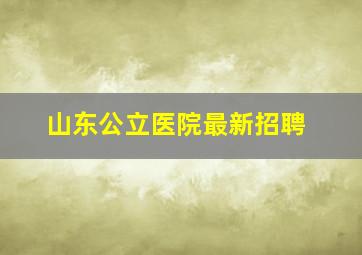 山东公立医院最新招聘