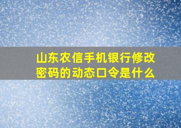 山东农信手机银行修改密码的动态口令是什么