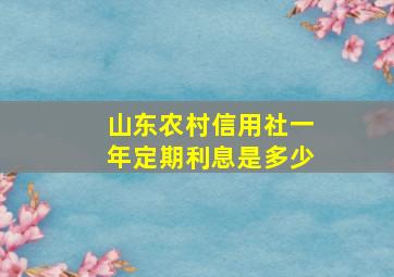 山东农村信用社一年定期利息是多少