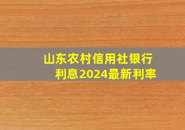 山东农村信用社银行利息2024最新利率