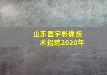 山东医学影像技术招聘2020年