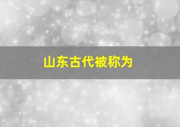 山东古代被称为