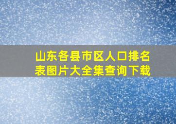 山东各县市区人口排名表图片大全集查询下载