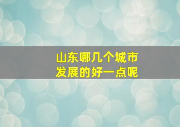 山东哪几个城市发展的好一点呢