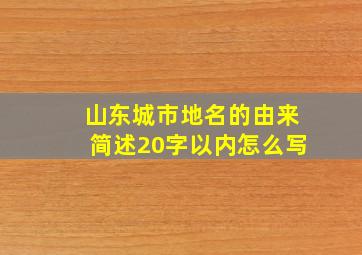 山东城市地名的由来简述20字以内怎么写