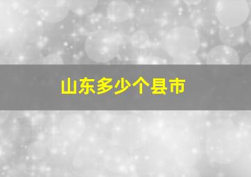 山东多少个县市