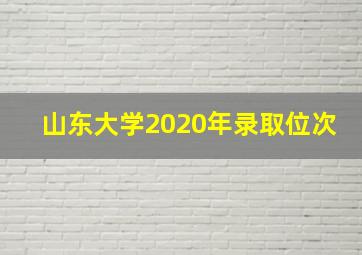 山东大学2020年录取位次