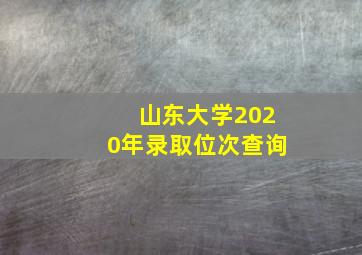 山东大学2020年录取位次查询