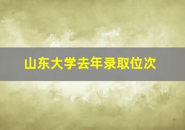 山东大学去年录取位次