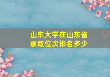 山东大学在山东省录取位次排名多少