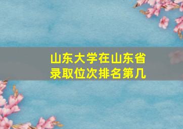 山东大学在山东省录取位次排名第几