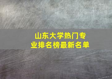 山东大学热门专业排名榜最新名单