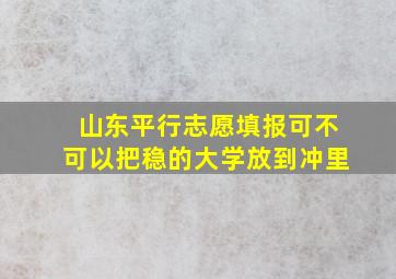 山东平行志愿填报可不可以把稳的大学放到冲里