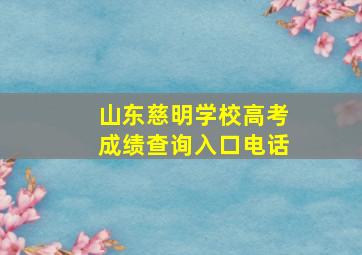 山东慈明学校高考成绩查询入口电话