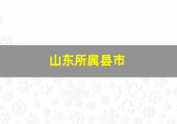 山东所属县市