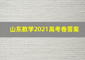 山东数学2021高考卷答案