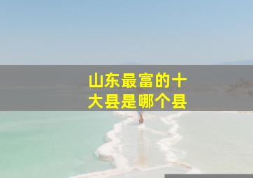 山东最富的十大县是哪个县