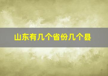 山东有几个省份几个县