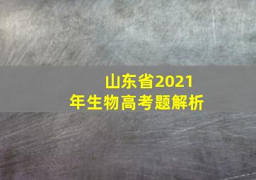 山东省2021年生物高考题解析