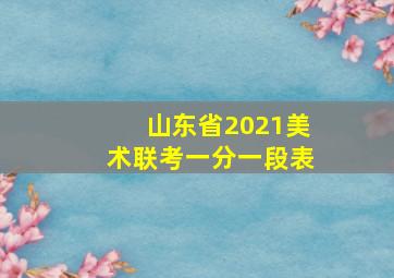 山东省2021美术联考一分一段表