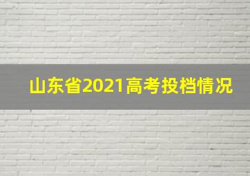 山东省2021高考投档情况