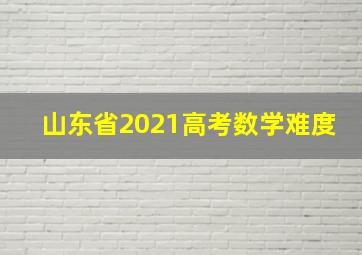 山东省2021高考数学难度