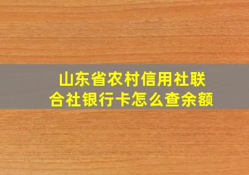 山东省农村信用社联合社银行卡怎么查余额