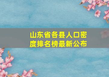 山东省各县人口密度排名榜最新公布