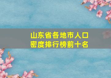 山东省各地市人口密度排行榜前十名