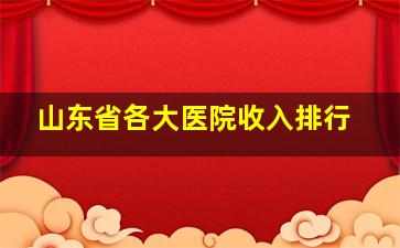 山东省各大医院收入排行