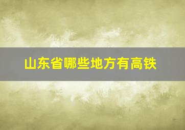 山东省哪些地方有高铁