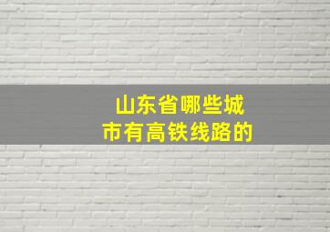 山东省哪些城市有高铁线路的