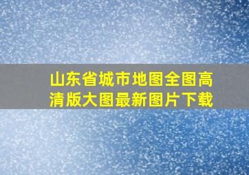 山东省城市地图全图高清版大图最新图片下载