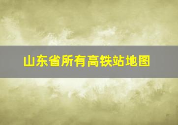 山东省所有高铁站地图