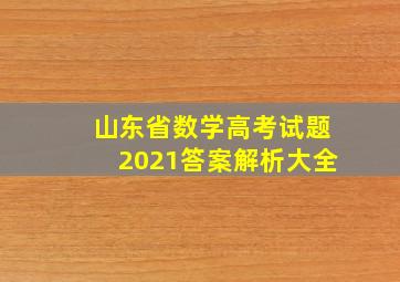 山东省数学高考试题2021答案解析大全