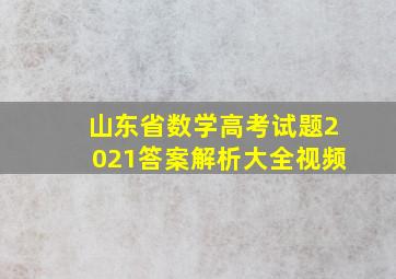 山东省数学高考试题2021答案解析大全视频