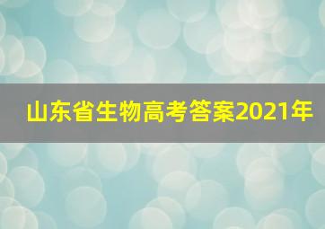 山东省生物高考答案2021年