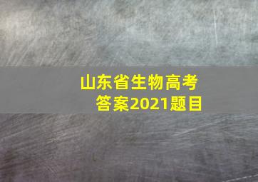 山东省生物高考答案2021题目