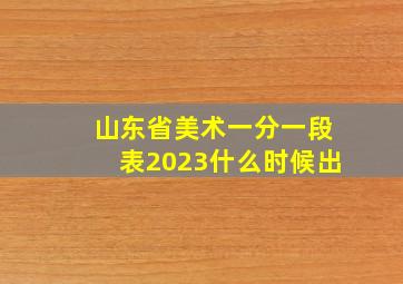 山东省美术一分一段表2023什么时候出