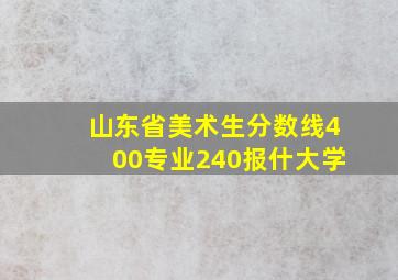 山东省美术生分数线400专业240报什大学