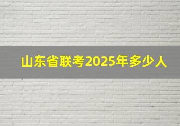 山东省联考2025年多少人