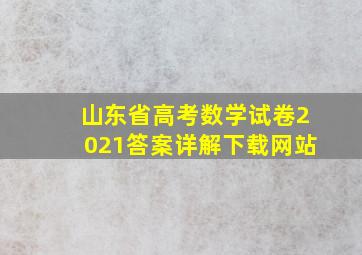 山东省高考数学试卷2021答案详解下载网站