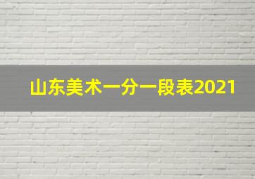 山东美术一分一段表2021