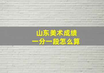 山东美术成绩一分一段怎么算