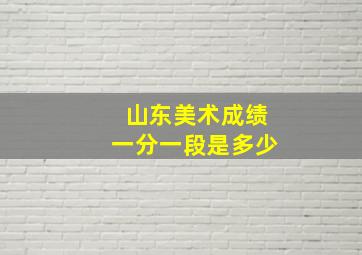 山东美术成绩一分一段是多少