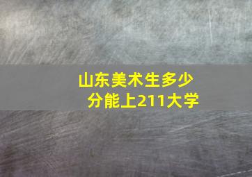 山东美术生多少分能上211大学