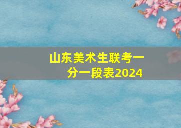 山东美术生联考一分一段表2024