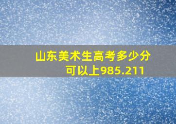 山东美术生高考多少分可以上985.211