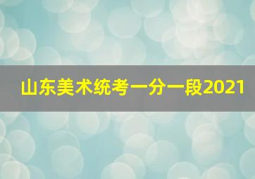 山东美术统考一分一段2021